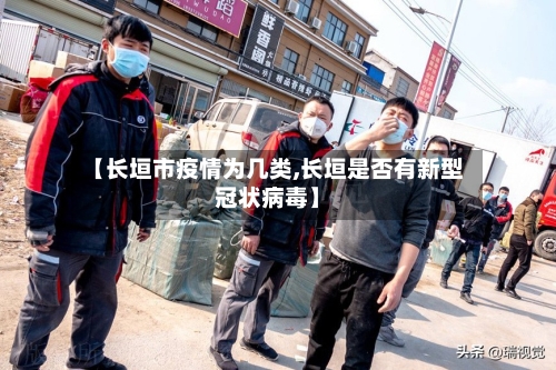 【长垣市疫情为几类,长垣是否有新型冠状病毒】