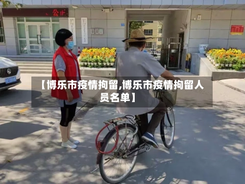 【博乐市疫情拘留,博乐市疫情拘留人员名单】-第3张图片