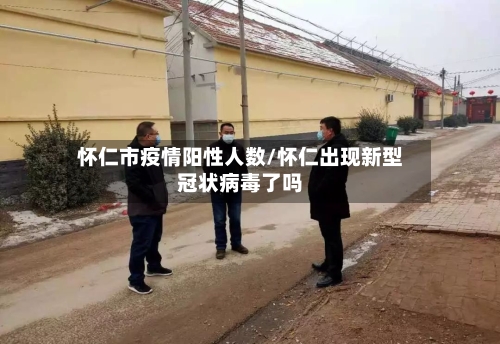 怀仁市疫情阳性人数/怀仁出现新型冠状病毒了吗