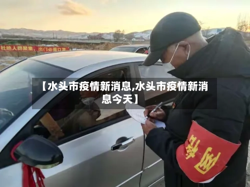 【水头市疫情新消息,水头市疫情新消息今天】-第2张图片