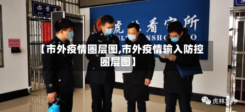 【市外疫情圈层图,市外疫情输入防控圈层图】-第2张图片