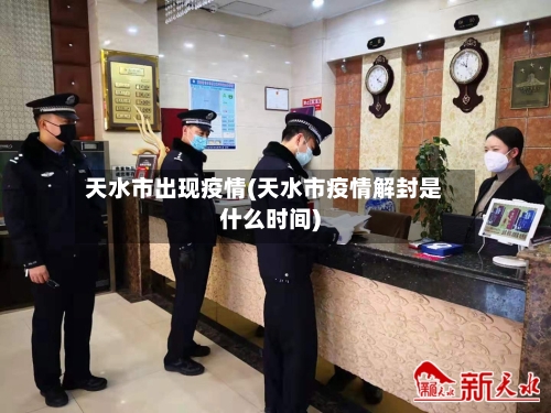 天水市出现疫情(天水市疫情解封是什么时间)