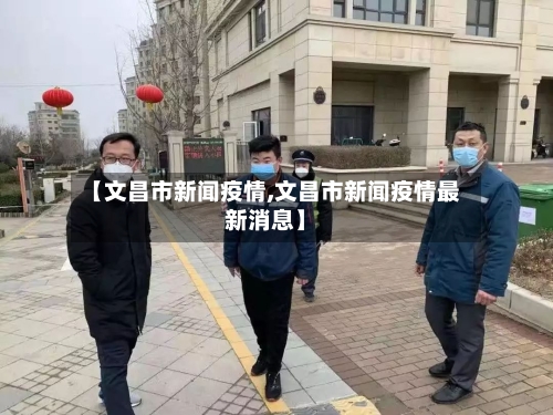 【文昌市新闻疫情,文昌市新闻疫情最新消息】-第2张图片