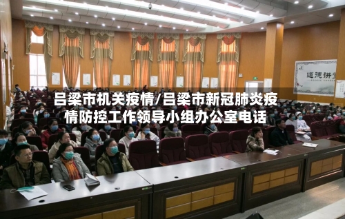 吕梁市机关疫情/吕梁市新冠肺炎疫情防控工作领导小组办公室电话