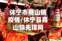 休宁市商山镇疫情/休宁县商山镇先锋网