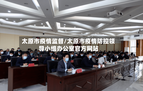 太原市疫情监督/太原市疫情防控领导小组办公室官方网站