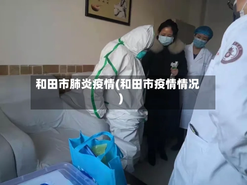 和田市肺炎疫情(和田市疫情情况)-第2张图片