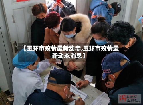 【玉环市疫情最新动态,玉环市疫情最新动态消息】-第2张图片