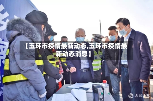 【玉环市疫情最新动态,玉环市疫情最新动态消息】