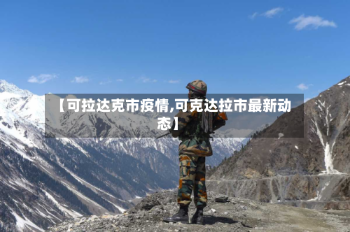 【可拉达克市疫情,可克达拉市最新动态】-第3张图片