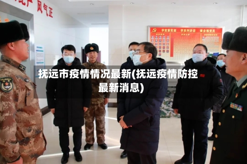 抚远市疫情情况最新(抚远疫情防控最新消息)-第2张图片