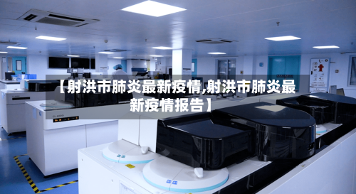 【射洪市肺炎最新疫情,射洪市肺炎最新疫情报告】-第2张图片