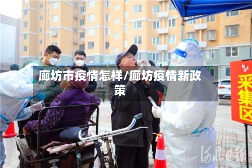 廊坊市疫情怎样/廊坊疫情新政策