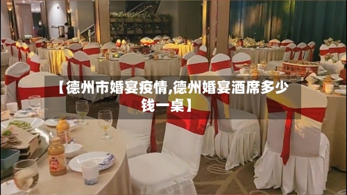 【德州市婚宴疫情,德州婚宴酒席多少钱一桌】-第2张图片