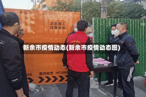 新余市疫情动态(新余市疫情动态图)
