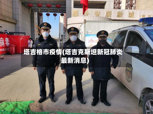 塔吉格市疫情(塔吉克斯坦新冠肺炎最新消息)