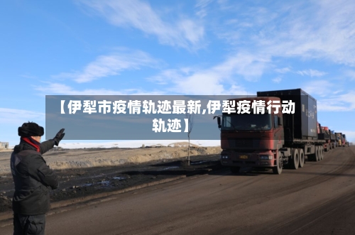 【伊犁市疫情轨迹最新,伊犁疫情行动轨迹】-第2张图片