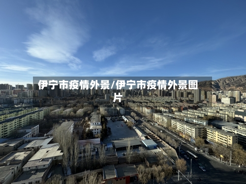 伊宁市疫情外景/伊宁市疫情外景图片-第3张图片