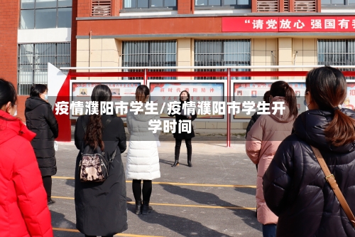 疫情濮阳市学生/疫情濮阳市学生开学时间-第2张图片