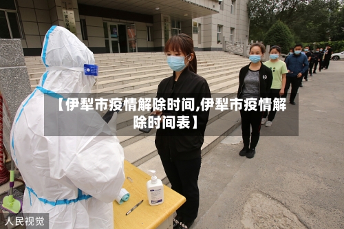 【伊犁市疫情解除时间,伊犁市疫情解除时间表】
