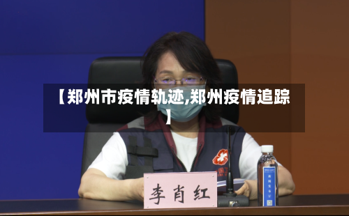 【郑州市疫情轨迹,郑州疫情追踪】