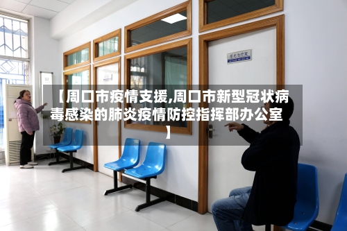 【周口市疫情支援,周口市新型冠状病毒感染的肺炎疫情防控指挥部办公室】