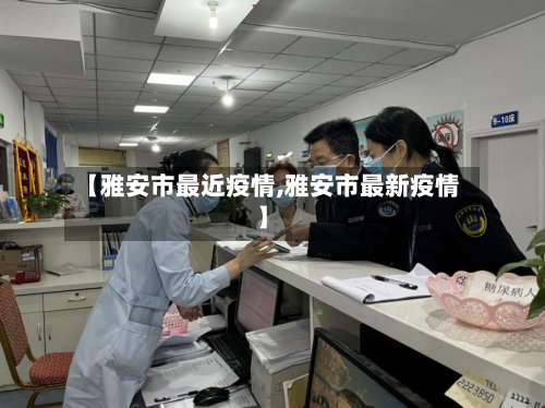 【雅安市最近疫情,雅安市最新疫情】-第2张图片