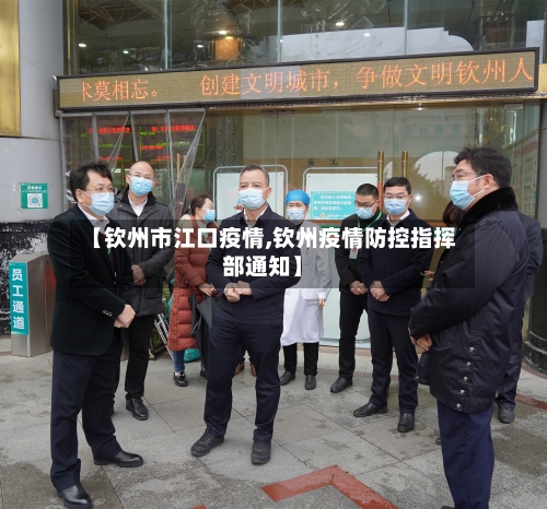 【钦州市江口疫情,钦州疫情防控指挥部通知】-第2张图片