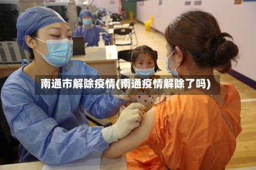 南通市解除疫情(南通疫情解除了吗)-第2张图片