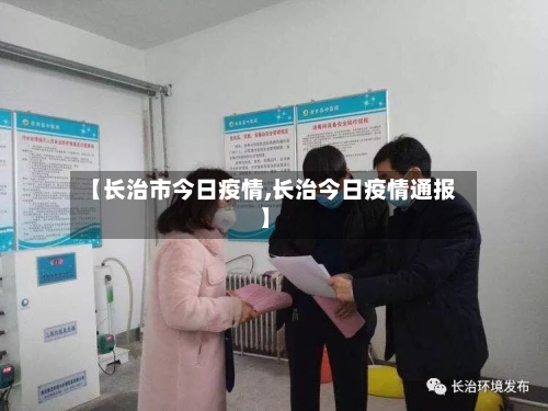 【长治市今日疫情,长治今日疫情通报】