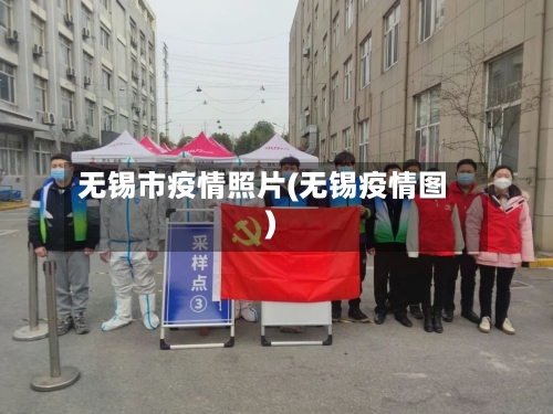 无锡市疫情照片(无锡疫情图)-第2张图片