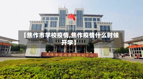 【焦作市学校疫情,焦作疫情什么时候开学】