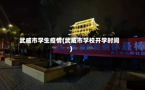 武威市学生疫情(武威市学校开学时间)