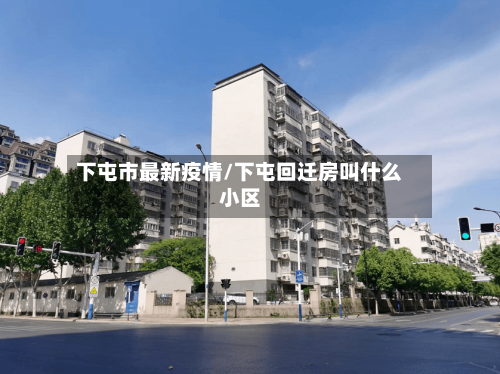 下屯市最新疫情/下屯回迁房叫什么小区