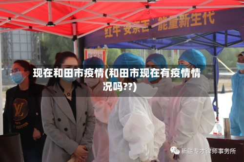 现在和田市疫情(和田市现在有疫情情况吗??)-第3张图片