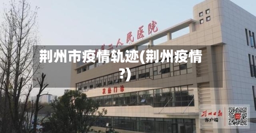 荆州市疫情轨迹(荆州疫情?)