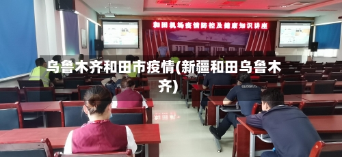 乌鲁木齐和田市疫情(新疆和田乌鲁木齐)