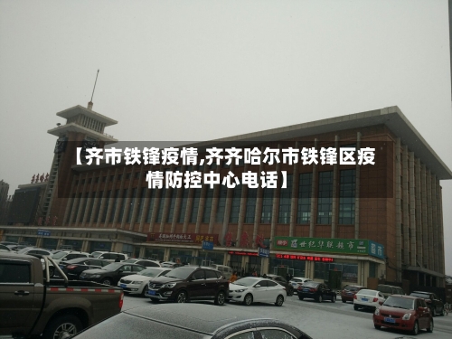 【齐市铁锋疫情,齐齐哈尔市铁锋区疫情防控中心电话】-第2张图片