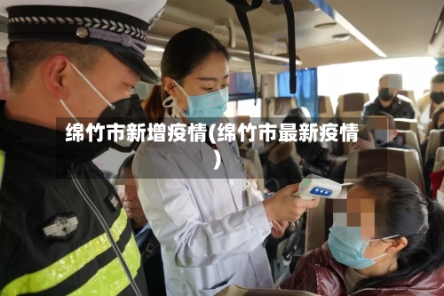 绵竹市新增疫情(绵竹市最新疫情)-第3张图片