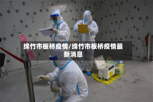 绵竹市板桥疫情/绵竹市板桥疫情最新消息-第3张图片