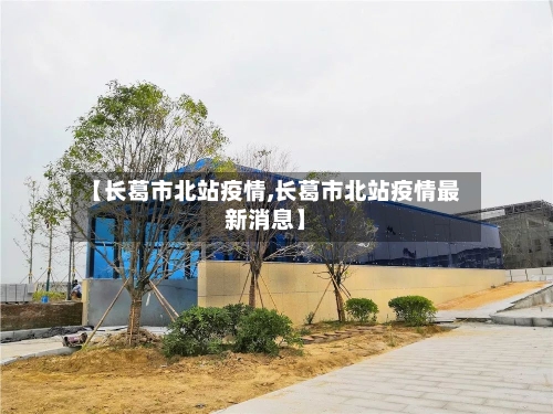 【长葛市北站疫情,长葛市北站疫情最新消息】