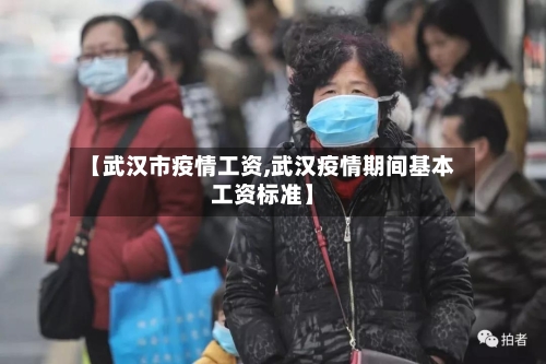 【武汉市疫情工资,武汉疫情期间基本工资标准】
