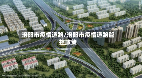 洛阳市疫情道路/洛阳市疫情道路管控政策-第2张图片