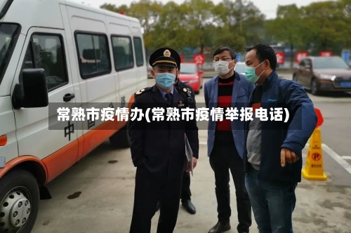 常熟市疫情办(常熟市疫情举报电话)