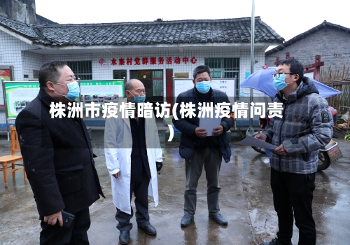 株洲市疫情暗访(株洲疫情问责)