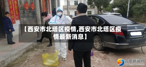 【西安市北塔区疫情,西安市北塔区疫情最新消息】