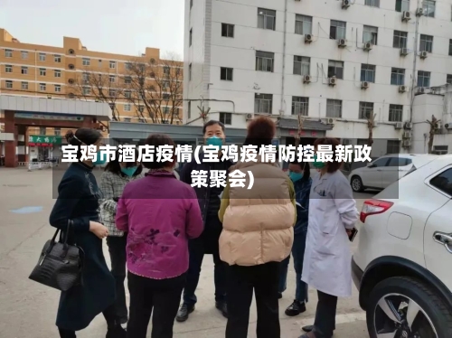 宝鸡市酒店疫情(宝鸡疫情防控最新政策聚会)