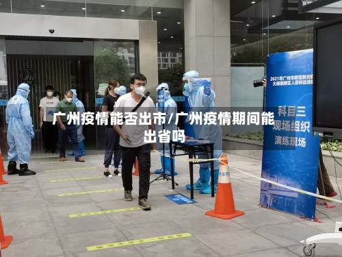 广州疫情能否出市/广州疫情期间能出省吗