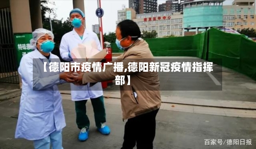 【德阳市疫情广播,德阳新冠疫情指挥部】