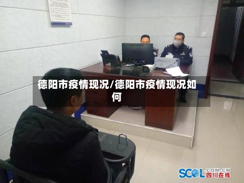 德阳市疫情现况/德阳市疫情现况如何